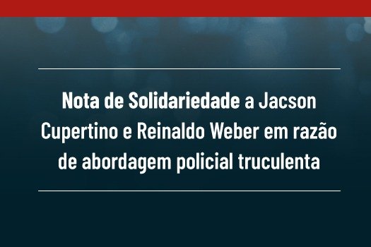 [Nota de solidariedade a Jacson Cupertino e Reinaldo Weber em razão de abordagem policial truculenta]