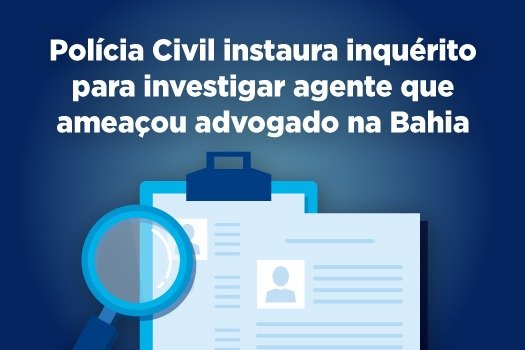 [Polícia Civil instaura inquérito para investigar agente que ameaçou advogado na Bahia]