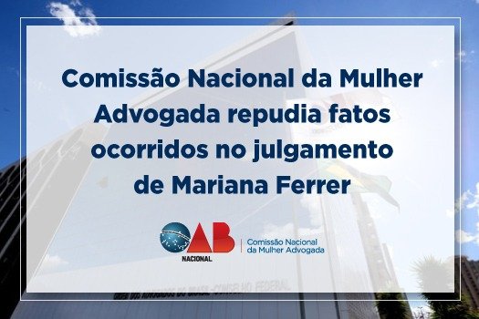 [ Comissão Nacional da Mulher Advogada repudia fatos ocorridos no julgamento de Mariana Ferrer]