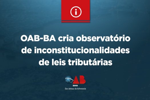 [OAB-BA cria observatório de inconstitucionalidades de leis tributárias]