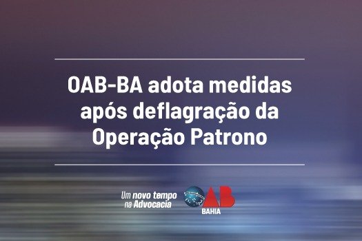 [OAB-BA adota medidas após deflagração da Operação Patrono]