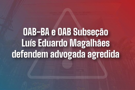 [OAB-BA e OAB Subseção Luís Eduardo Magalhães defendem advogada agredida]