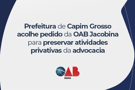 [Prefeitura de Capim Grosso acolhe pedido da OAB Jacobina para preservar atividades privativas da advocacia]